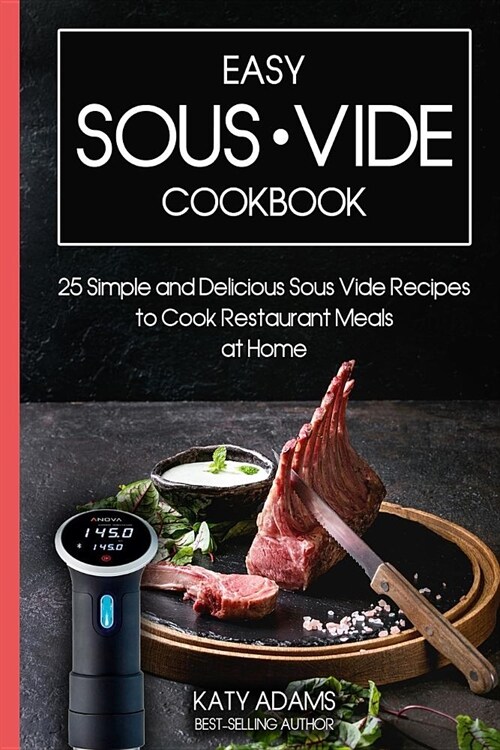 Easy Sous Vide Cookbook: 25 Simple and Delicious Sous Vide Recipes to Cook Restaurant Meals at Home (Paperback)