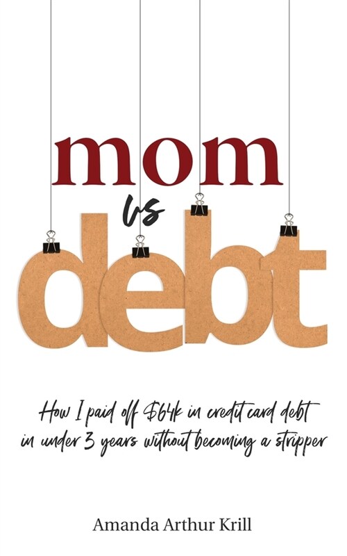 Mom Vs. Debt: How I Paid Off $64K in Credit Card Debt in Under 3 Years Without Becoming a Stripper (Paperback)