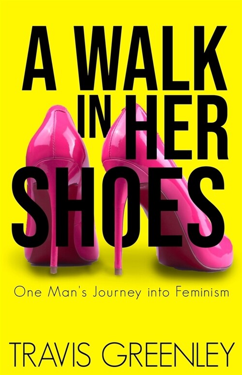 A Walk in Her Shoes: One Mans Journey into Feminism (Paperback)