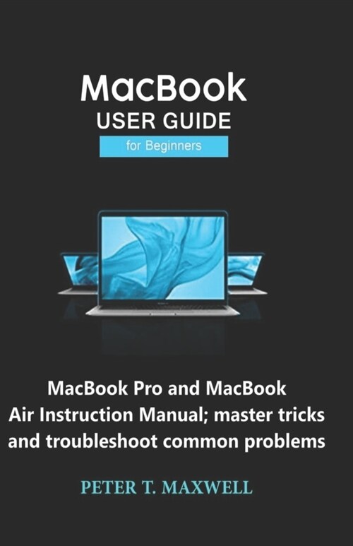 MacBook USER GUIDE for Beginners: MacBook Pro and MacBook Air Instruction Manual; master tricks and troubleshoot common problems (Paperback)