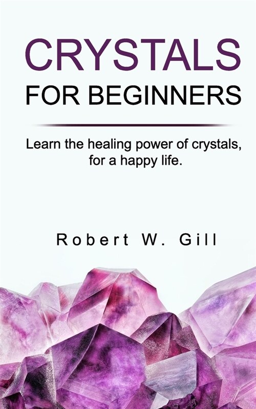 Crystals for Beginners: Learn the healing power of crystals, for a happy life (Paperback)