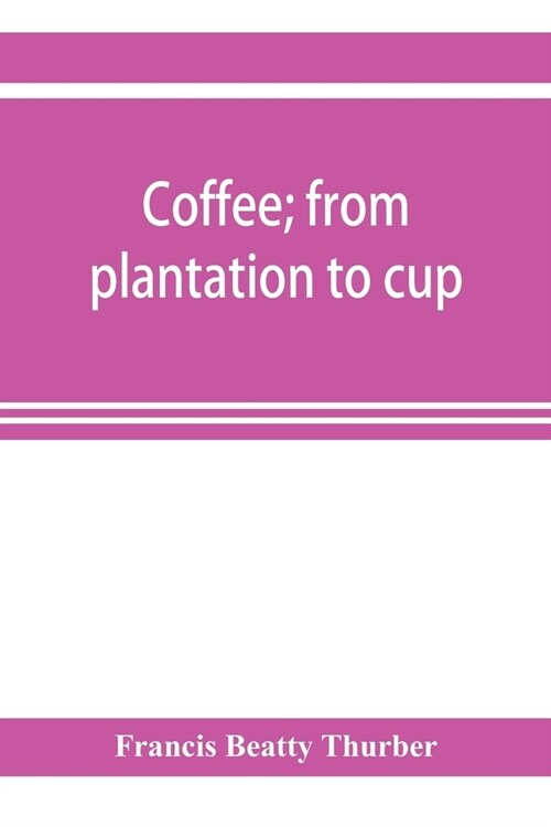 Coffee; from plantation to cup. A brief history of coffee production and consumption. With an appendix containing letters written during a trip to the (Paperback)