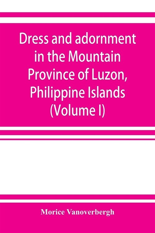 Dress and adornment in the Mountain Province of Luzon, Philippine Islands (Volume I) (Paperback)