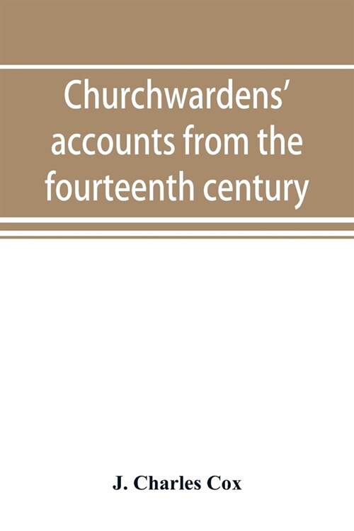 Churchwardens accounts from the fourteenth century to the close of the seventeenth century (Paperback)