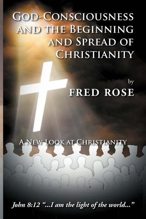 God-Consciousness and the Beginning and Spread of Christianity: A New Look at Christianity (Paperback)