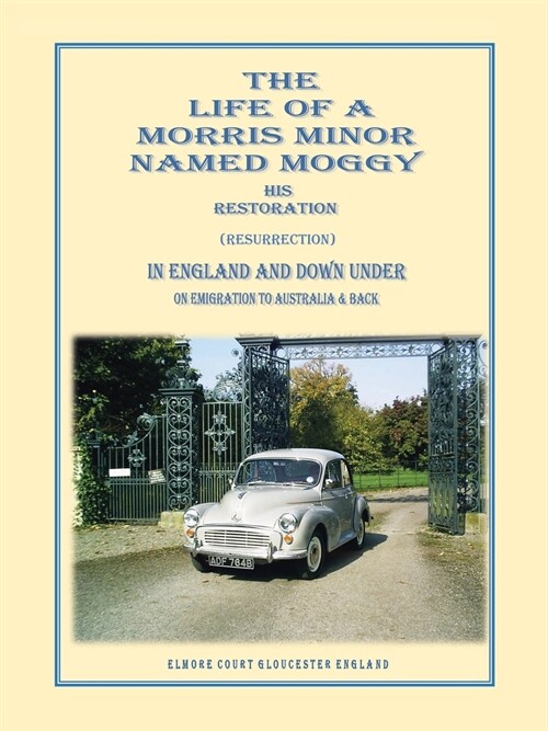 The Life of a Morris Minor Named Moggy: His Restoration (Resurrection) in England and Down Under on Emigration to Australia & Back (Paperback)