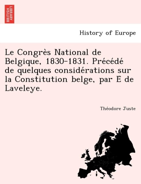 Le Congre S National de Belgique, 1830-1831. Pre Ce de de Quelques Conside Rations Sur La Constitution Belge, Par E de Laveleye. (Paperback)