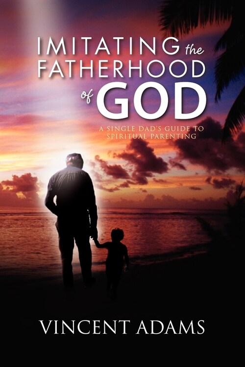 Imitating the Fatherhood of God: A Single Dads Guide to Spiritual Parenting (Paperback)