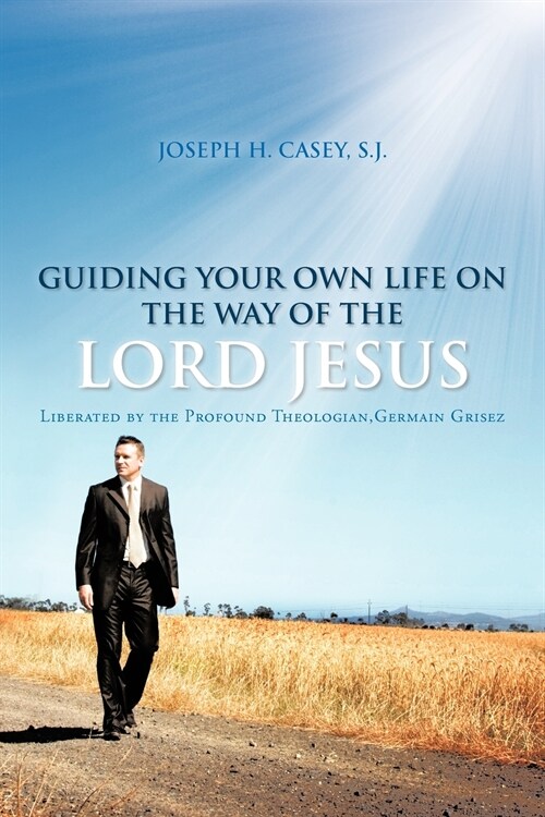 Guiding Your Own Life on the Way of the Lord Jesus: Liberated by the Profound Theologian, Germain Grisez (Paperback)