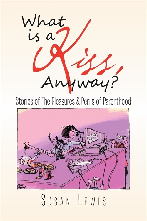 What Is a Kiss, Anyway?: Stories of the Pleasures & Perils of Parenthood (Paperback)
