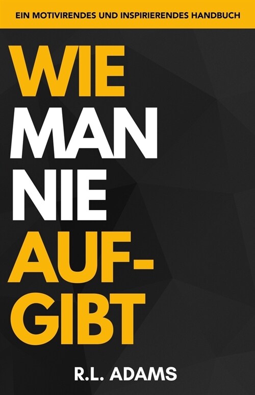 Wie Man Nie Aufgibt: Ein motivierendes und inspirierendes Handbuch zur Zielsetzung und Erreichung Ihrer Tr?me (Paperback)