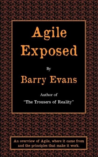 Agile Exposed : Blowing the Whistle on Agile Hype. An Overview of Agile, Where it Came from and the Principles That Make it Work (Paperback)