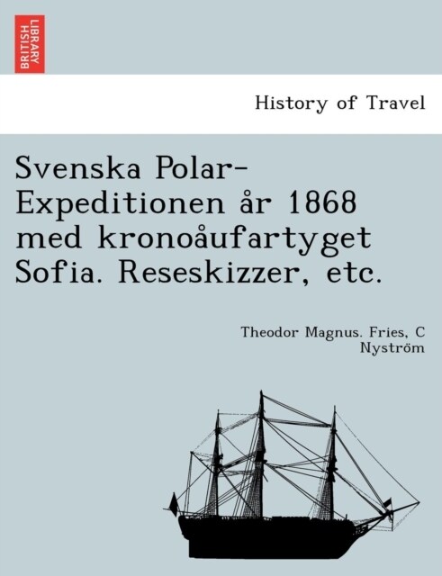 Svenska Polar-Expeditionen A R 1868 Med Kronoa Ufartyget Sofia. Reseskizzer, Etc. (Paperback)