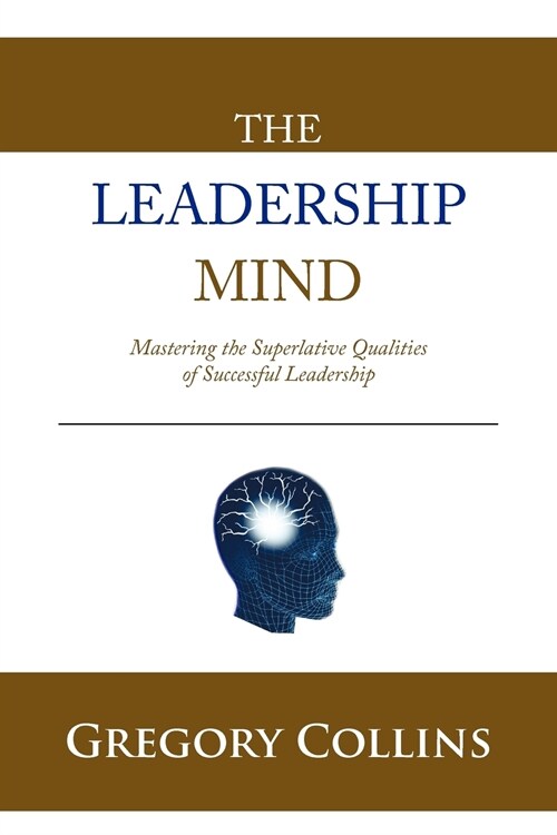 The Leadership Mind: Mastering the Superlative Qualities of Successful Leadership (Paperback)