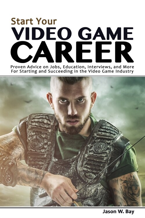 Start Your Video Game Career: Proven Advice on Jobs, Education, Interviews, and More for Starting and Succeeding in the Video Game Industry (Paperback)