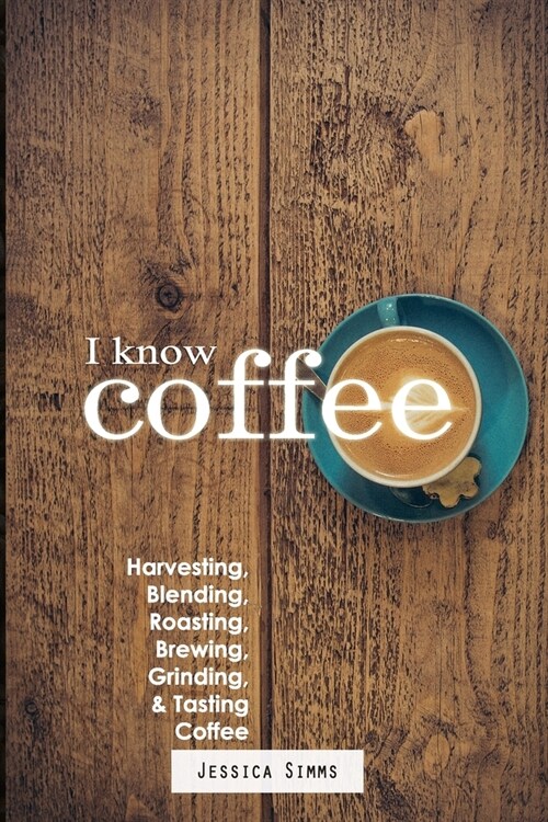I Know Coffee: Harvesting, Blending, Roasting, Brewing, Grinding & Tasting Coffee (Paperback)