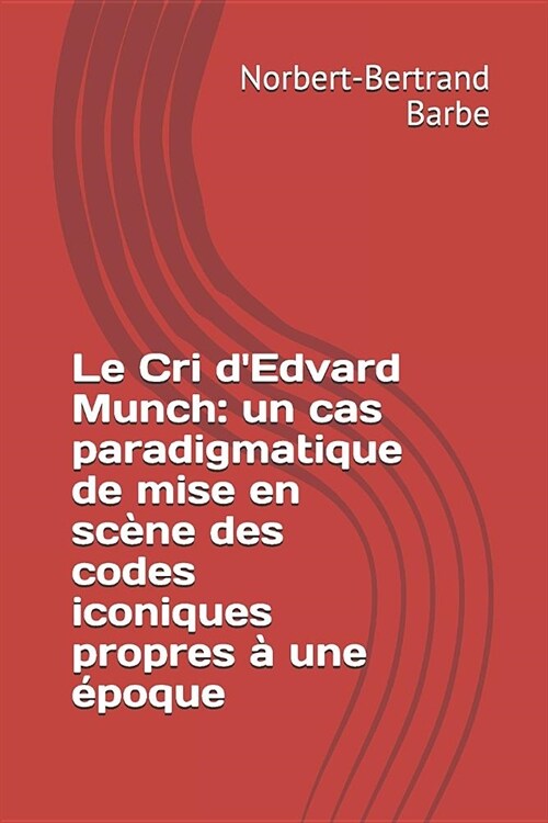 Le Cri dEdvard Munch: un cas paradigmatique de mise en sc?e des codes iconiques propres ?une ?oque (Paperback)