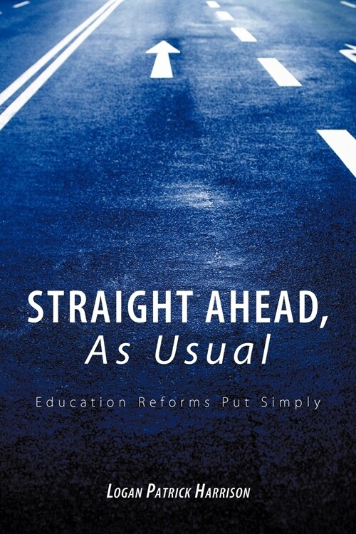 Straight Ahead, as Usual: Education Reforms Put Simply (Paperback)