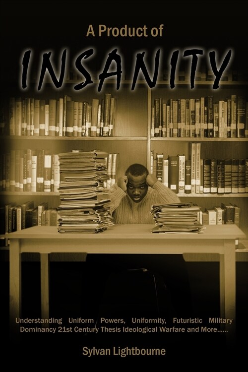 A Product of Insanity: Understanding Uniform Powers, Uniformity, Futuristic Military Dominancy 21st Century Thesis Ideological Warfare and Mo (Paperback)