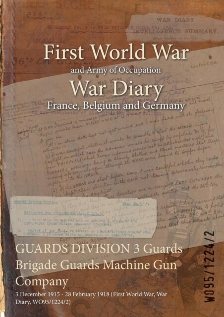 GUARDS DIVISION 3 Guards Brigade Guards Machine Gun Company: 3 December 1915 - 28 February 1918 (First World War, War Diary, WO95/1224/2) (Paperback)