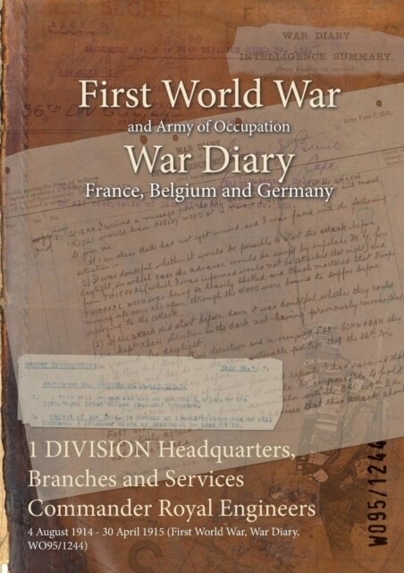 1 DIVISION Headquarters, Branches and Services Commander Royal Engineers: 4 August 1914 - 30 April 1915 (First World War, War Diary, WO95/1244) (Paperback)