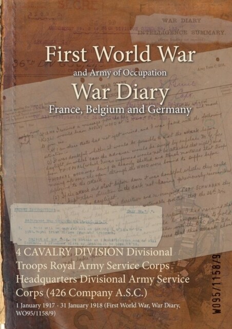 4 CAVALRY DIVISION Divisional Troops Royal Army Service Corps Headquarters Divisional Army Service Corps (426 Company A.S.C.): 1 January 1917 - 31 Jan (Paperback)