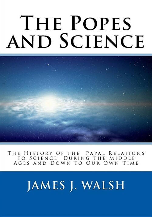 The Popes and Science: The History of the Papal Relations to Science During the Middle Ages and Down to Our Own Time (Paperback)