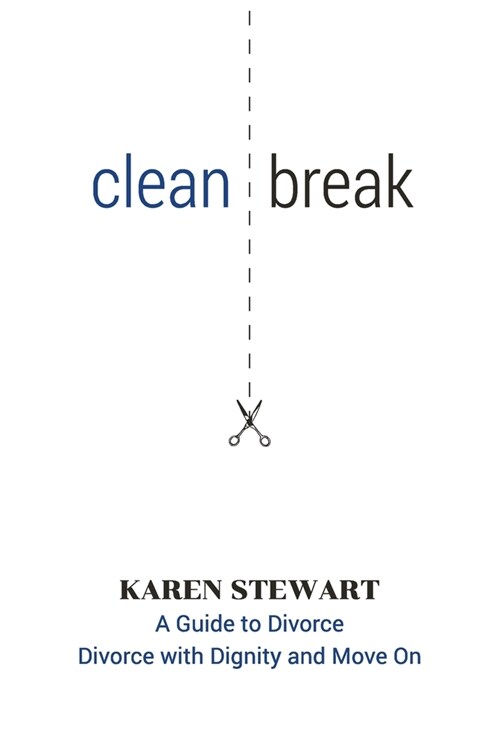 Clean Break: A Guide To Divorce: Divorce With Dignity And Move On (Paperback)