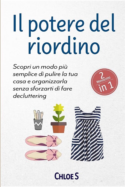 Il Potere del Riordino: 2 Manoscritti - Scopri Un Modo Pi?Semplice Di Pulire La Tua Casa E Organizzarla Senza Sforzarti Di Fare Decluttering: (Paperback)