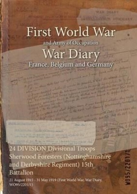 24 DIVISION Divisional Troops Sherwood Foresters (Nottinghamshire and Derbyshire Regiment) 15th Battalion: 21 August 1915 - 31 May 1919 (First World W (Paperback)