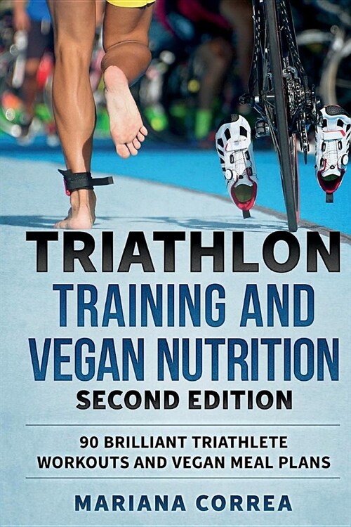 TRIATHLON TRAINING and VEGAN NUTRITION SECOND EDITION: 90 BRILLIANT TRIATHLETE WORKOUTS and VEGAN MEAL PLANS (Paperback)