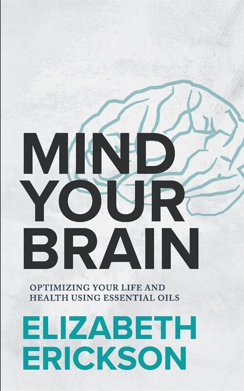Mind Your Brain: Optimizing Your Life And Health Using Essential Oils (Paperback)
