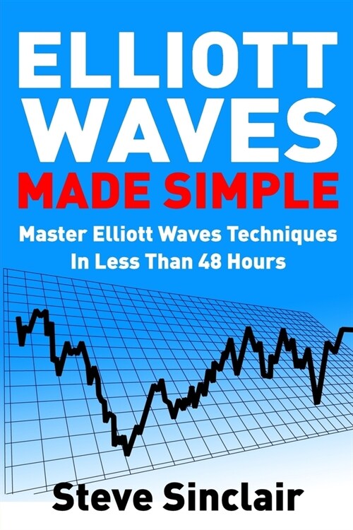 Elliott Waves Made Simple: Master Elliott Waves Techniques In Less Than 48 Hours (Paperback)
