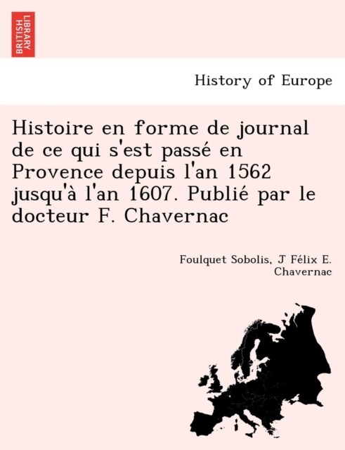 Histoire En Forme de Journal de Ce Qui SEst Passe En Provence Depuis LAn 1562 Jusqua LAn 1607. Publie Par Le Docteur F. Chavernac (Paperback)