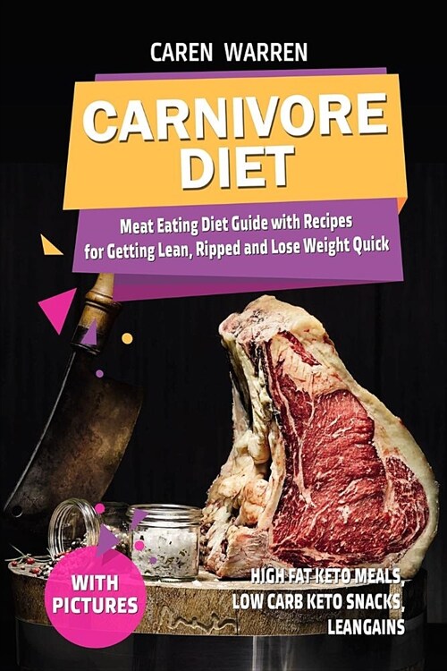 Carnivore Diet: Meat Eating Diet Guide with Recipes for Getting Lean, Ripped and Lose Fat Quick. (High Fat Keto Meals, Low Carb Keto S (Paperback)