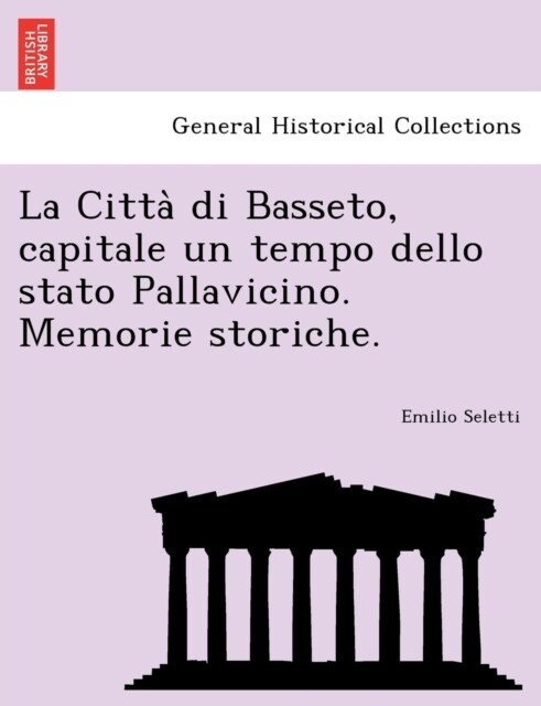 La Citta Di Basseto, Capitale Un Tempo Dello Stato Pallavicino. Memorie Storiche. (Paperback)