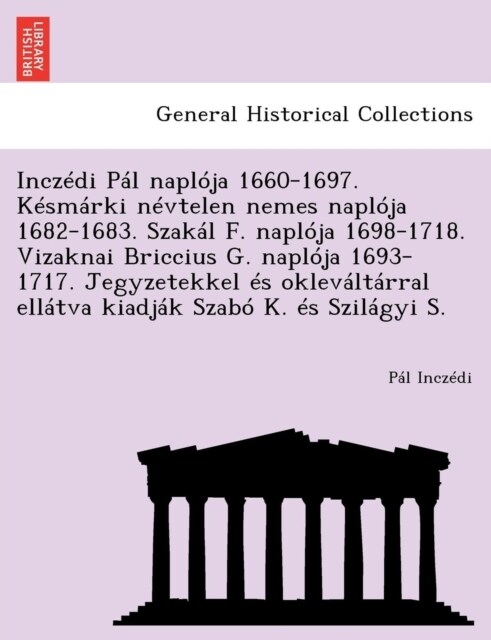 Inczedi Pal Naploja 1660-1697. Kesmarki Nevtelen Nemes Naploja 1682-1683. Szakal F. Naploja 1698-1718. Vizaknai Briccius G. Naploja 1693-1717. Jegyzet (Paperback)