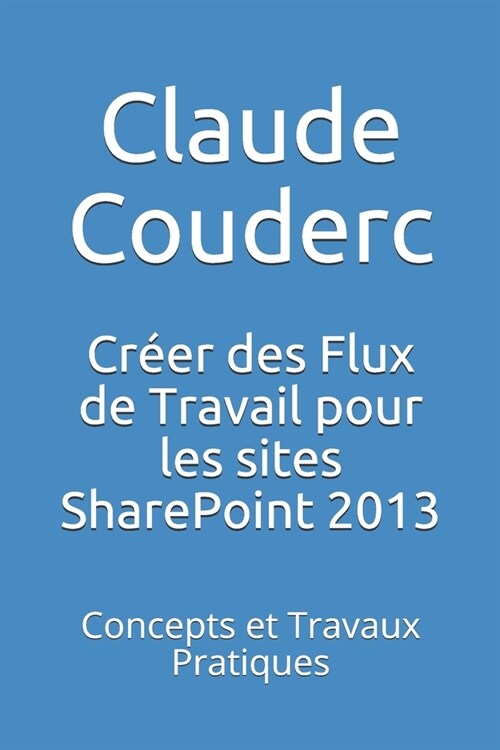 Cr?r Des Flux de Travail Pour Les Sites Sharepoint 2013: Concepts Et Travaux Pratiques (Paperback)