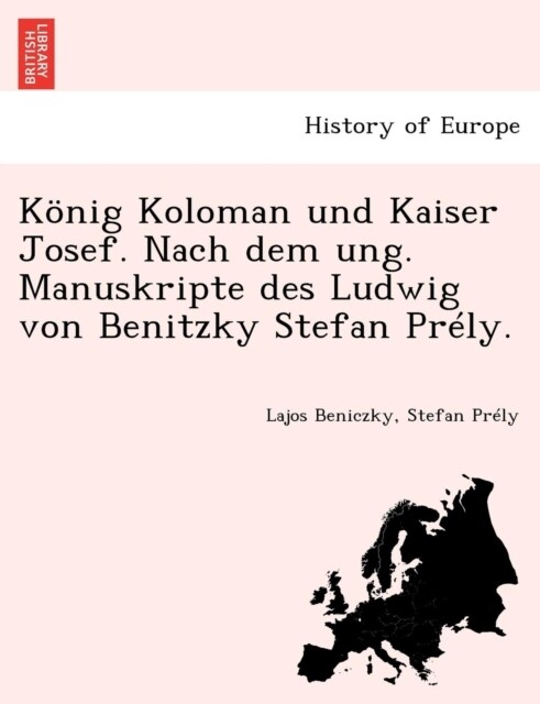 Konig Koloman Und Kaiser Josef. Nach Dem Ung. Manuskripte Des Ludwig Von Benitzky Stefan Prely. (Paperback)