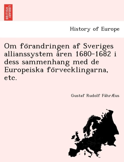 Om Fo Randringen AF Sveriges Allianssystem a Ren 1680-1682 I Dess Sammenhang Med de Europeiska Fo Rvecklingarna, Etc. (Paperback)