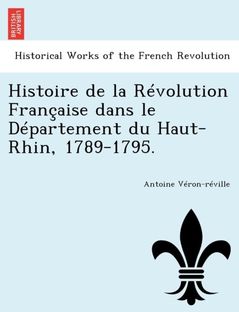 Histoire de La Revolution Francaise Dans Le Departement Du Haut-Rhin, 1789-1795. (Paperback)