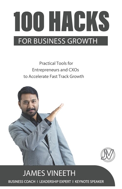 100 Hacks for Business Growth: Practical Tools for Entrepreneurs and CXOs to Accelerate Fast Track Growth (Paperback)