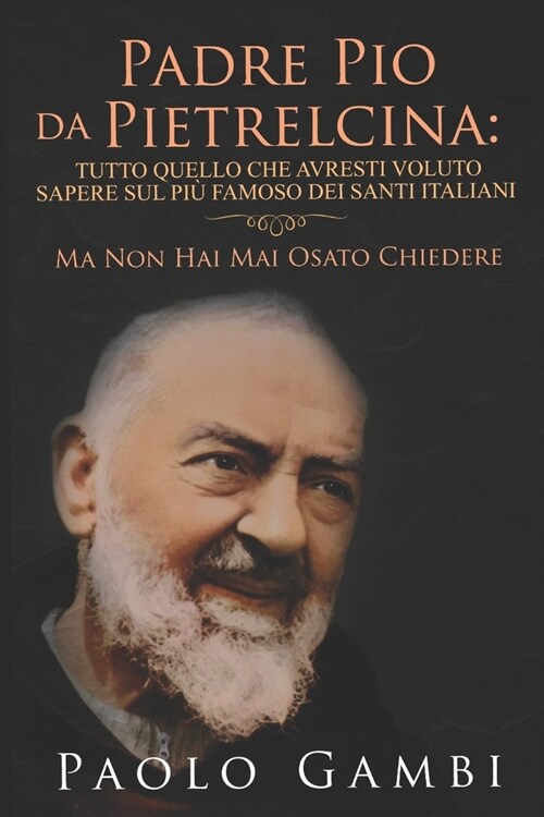 Padre Pio Da Pietrelcina: Tutto Quello Che Avresti Voluto Sapere Sul Pi?Famoso Dei Santi Italiani: (Ma Non Hai Mai Osato Chiedere) (Paperback)