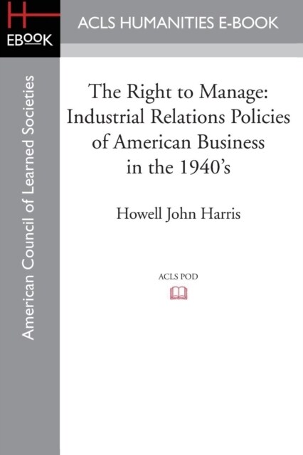 The Right to Manage: Industrial Relations Policies of American Business in the 1940s (Paperback)