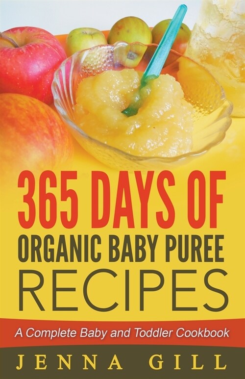 365 Days Of Organic Baby Puree Recipes: A Complete Baby and Toddler Cookbook (Paperback)