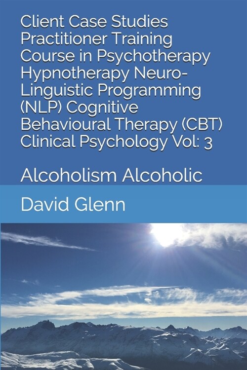 Client Case Studies Practitioner Training Course in Psychotherapy Hypnotherapy Neuro-Linguistic Programming (NLP) Cognitive Behavioural Therapy (CBT) (Paperback)