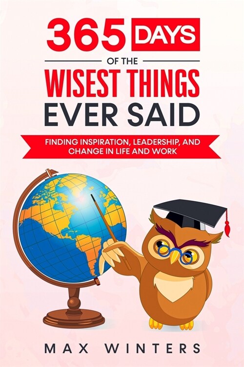 365 Days of the Wisest Things Ever Said: Finding Inspiration, Leadership, and Change in Life and Work (Paperback)