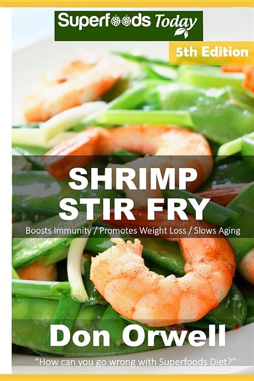 Shrimp Stir Fry: Over 70 Quick and Easy Gluten Free Low Cholesterol Whole Foods Recipes Full of Antioxidants & Phytochemicals (Paperback)