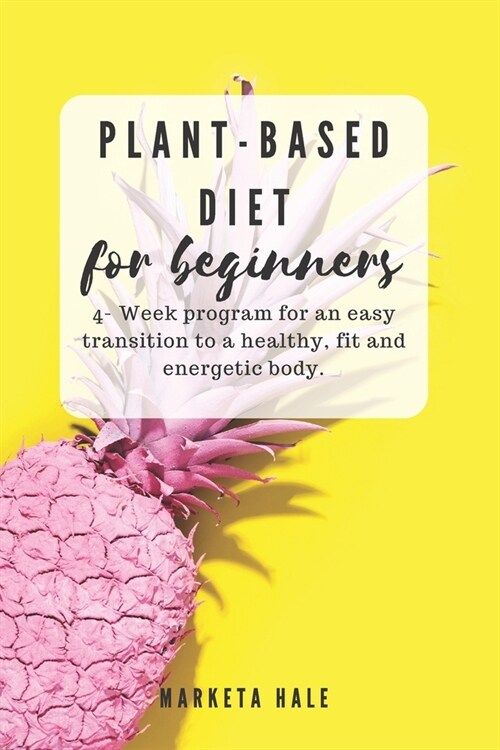 Plant Based Diet for Beginners: 4 week program for an easy transition to a healthy, fit and energetic body (Paperback)