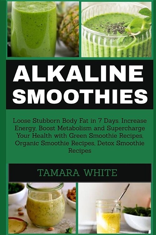 Alkaline Smoothie: Loose Stubborn Body Fat in 7 Days. Increase Energy, Boost Metabolism and Supercharge Your Health with Green Smoothie R (Paperback)